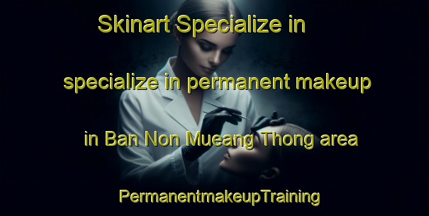 Skinart Specialize in specialize in permanent makeup in Ban Non Mueang Thong area | PermanentmakeupTraining | PermanentmakeupClasses | SkinartTraining-Thailand