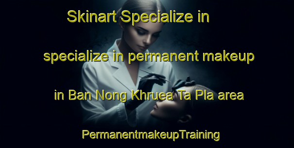 Skinart Specialize in specialize in permanent makeup in Ban Nong Khruea Ta Pla area | PermanentmakeupTraining | PermanentmakeupClasses | SkinartTraining-Thailand