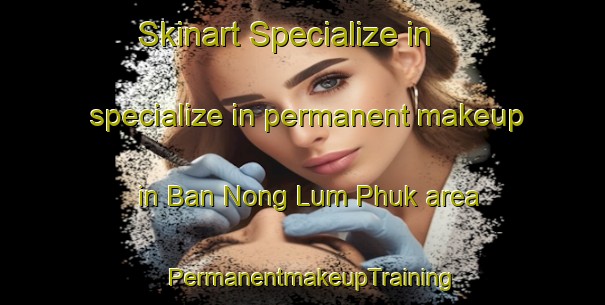 Skinart Specialize in specialize in permanent makeup in Ban Nong Lum Phuk area | PermanentmakeupTraining | PermanentmakeupClasses | SkinartTraining-Thailand