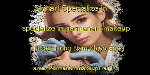 Skinart Specialize in specialize in permanent makeup in Ban Nong Nam Khiao Song area | PermanentmakeupTraining | PermanentmakeupClasses | SkinartTraining-Thailand
