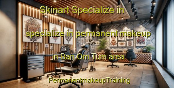 Skinart Specialize in specialize in permanent makeup in Ban Om Tum area | PermanentmakeupTraining | PermanentmakeupClasses | SkinartTraining-Thailand