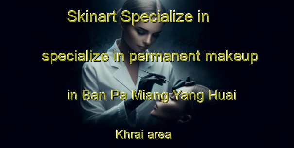 Skinart Specialize in specialize in permanent makeup in Ban Pa Miang Yang Huai Khrai area | PermanentmakeupTraining | PermanentmakeupClasses | SkinartTraining-Thailand