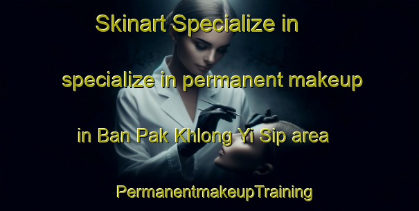 Skinart Specialize in specialize in permanent makeup in Ban Pak Khlong Yi Sip area | PermanentmakeupTraining | PermanentmakeupClasses | SkinartTraining-Thailand