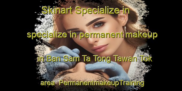 Skinart Specialize in specialize in permanent makeup in Ban Sam Ta Tong Tawan Tok area | PermanentmakeupTraining | PermanentmakeupClasses | SkinartTraining-Thailand