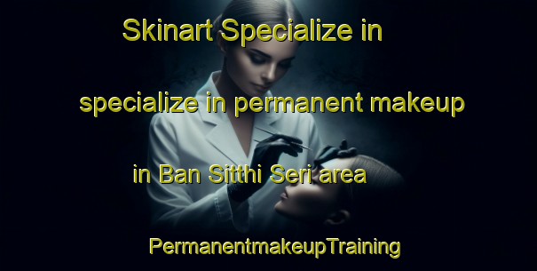 Skinart Specialize in specialize in permanent makeup in Ban Sitthi Seri area | PermanentmakeupTraining | PermanentmakeupClasses | SkinartTraining-Thailand