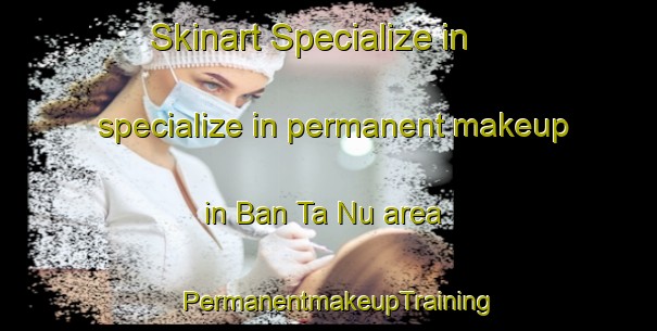 Skinart Specialize in specialize in permanent makeup in Ban Ta Nu area | PermanentmakeupTraining | PermanentmakeupClasses | SkinartTraining-Thailand