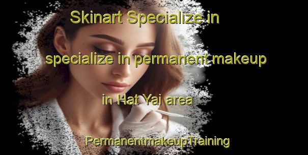 Skinart Specialize in specialize in permanent makeup in Hat Yai area | PermanentmakeupTraining | PermanentmakeupClasses | SkinartTraining-Thailand