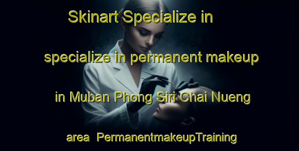 Skinart Specialize in specialize in permanent makeup in Muban Phong Siri Chai Nueng area | PermanentmakeupTraining | PermanentmakeupClasses | SkinartTraining-Thailand