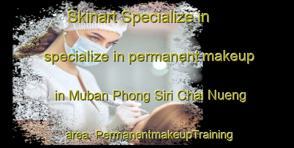 Skinart Specialize in specialize in permanent makeup in Muban Phong Siri Chai Nueng area | PermanentmakeupTraining | PermanentmakeupClasses | SkinartTraining-Thailand