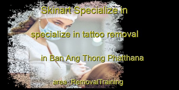 Skinart Specialize in specialize in tattoo removal in Ban Ang Thong Phatthana area | RemovalTraining | RemovalClasses | SkinartTraining-Thailand