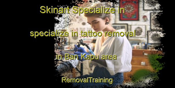Skinart Specialize in specialize in tattoo removal in Ban Kapu area | RemovalTraining | RemovalClasses | SkinartTraining-Thailand