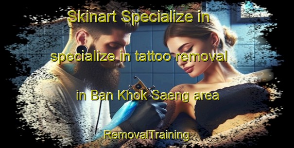 Skinart Specialize in specialize in tattoo removal in Ban Khok Saeng area | RemovalTraining | RemovalClasses | SkinartTraining-Thailand