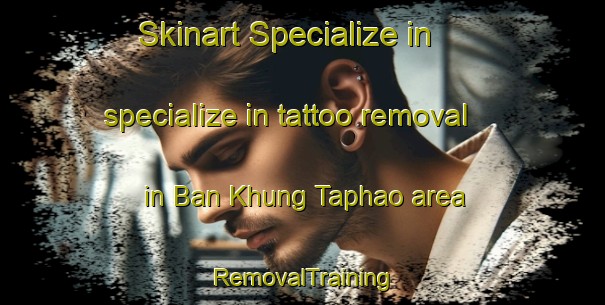 Skinart Specialize in specialize in tattoo removal in Ban Khung Taphao area | RemovalTraining | RemovalClasses | SkinartTraining-Thailand