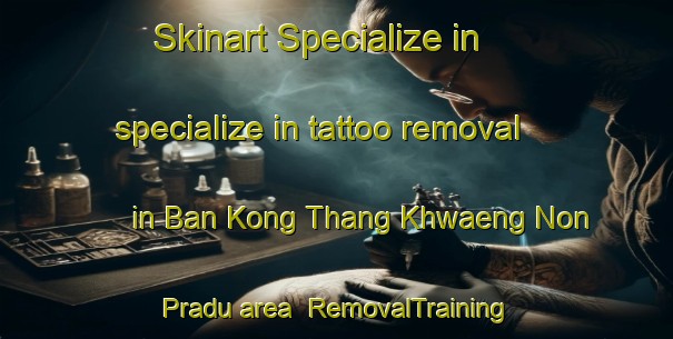 Skinart Specialize in specialize in tattoo removal in Ban Kong Thang Khwaeng Non Pradu area | RemovalTraining | RemovalClasses | SkinartTraining-Thailand