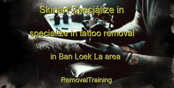 Skinart Specialize in specialize in tattoo removal in Ban Loek La area | RemovalTraining | RemovalClasses | SkinartTraining-Thailand