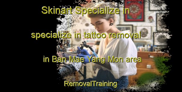 Skinart Specialize in specialize in tattoo removal in Ban Mae Yang Mon area | RemovalTraining | RemovalClasses | SkinartTraining-Thailand