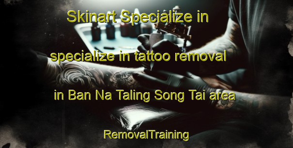 Skinart Specialize in specialize in tattoo removal in Ban Na Taling Song Tai area | RemovalTraining | RemovalClasses | SkinartTraining-Thailand