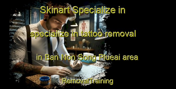 Skinart Specialize in specialize in tattoo removal in Ban Non Song Plueai area | RemovalTraining | RemovalClasses | SkinartTraining-Thailand