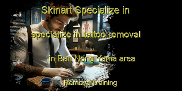 Skinart Specialize in specialize in tattoo removal in Ban Nong Yama area | RemovalTraining | RemovalClasses | SkinartTraining-Thailand