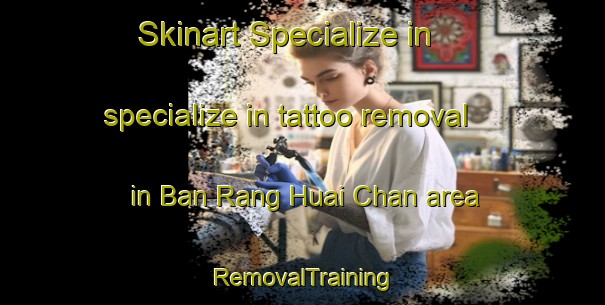 Skinart Specialize in specialize in tattoo removal in Ban Rang Huai Chan area | RemovalTraining | RemovalClasses | SkinartTraining-Thailand