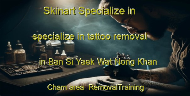 Skinart Specialize in specialize in tattoo removal in Ban Si Yaek Wat Nong Khan Cham area | RemovalTraining | RemovalClasses | SkinartTraining-Thailand