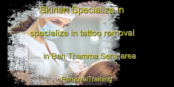 Skinart Specialize in specialize in tattoo removal in Ban Thamma Sena area | RemovalTraining | RemovalClasses | SkinartTraining-Thailand