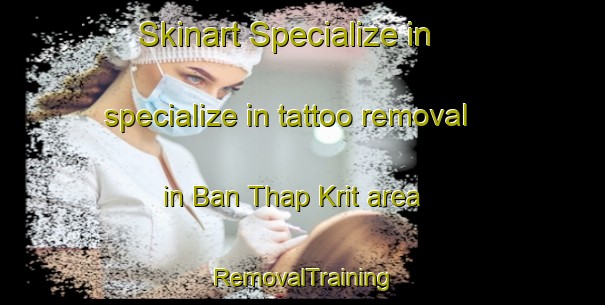 Skinart Specialize in specialize in tattoo removal in Ban Thap Krit area | RemovalTraining | RemovalClasses | SkinartTraining-Thailand