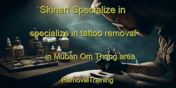 Skinart Specialize in specialize in tattoo removal in Muban Om Thong area | RemovalTraining | RemovalClasses | SkinartTraining-Thailand