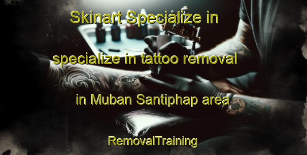 Skinart Specialize in specialize in tattoo removal in Muban Santiphap area | RemovalTraining | RemovalClasses | SkinartTraining-Thailand