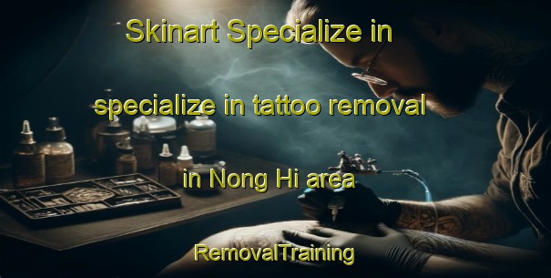 Skinart Specialize in specialize in tattoo removal in Nong Hi area | RemovalTraining | RemovalClasses | SkinartTraining-Thailand
