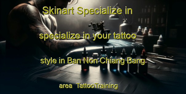Skinart Specialize in specialize in your tattoo style in Ban Non Chiang Bang area | TattooTraining | TattooClasses | SkinartTraining-Thailand