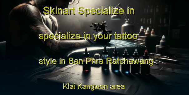 Skinart Specialize in specialize in your tattoo style in Ban Phra Ratchawang Klai Kangwon area | TattooTraining | TattooClasses | SkinartTraining-Thailand