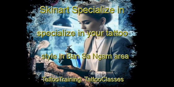 Skinart Specialize in specialize in your tattoo style in Ban Sa Ngam area | TattooTraining | TattooClasses | SkinartTraining-Thailand
