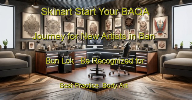 Skinart Start Your BAQA Journey for New Artists in Ban Bun Lok - Be Recognized for Best Practice | Body Art Qualification Authority | BAQA-Thailand