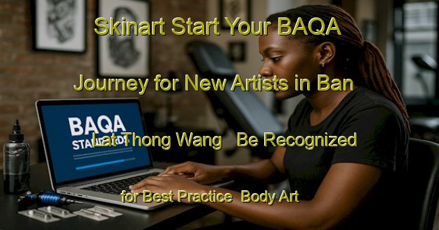 Skinart Start Your BAQA Journey for New Artists in Ban Lat Thong Wang - Be Recognized for Best Practice | Body Art Qualification Authority | BAQA-Thailand