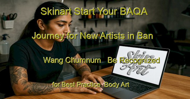 Skinart Start Your BAQA Journey for New Artists in Ban Wang Chumnum - Be Recognized for Best Practice | Body Art Qualification Authority | BAQA-Thailand
