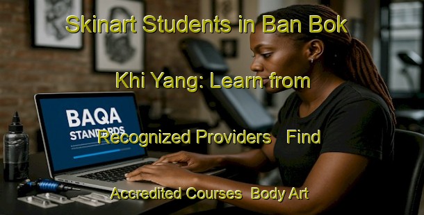 Skinart Students in Ban Bok Khi Yang: Learn from Recognized Providers - Find Accredited Courses | Body Art Qualification Authority | BAQA-Thailand