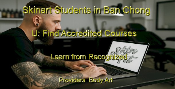 Skinart Students in Ban Chong U: Find Accredited Courses - Learn from Recognized Providers | Body Art Qualification Authority | BAQA-Thailand