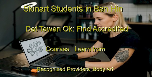 Skinart Students in Ban Hin Dat Tawan Ok: Find Accredited Courses - Learn from Recognized Providers | Body Art Qualification Authority | BAQA-Thailand