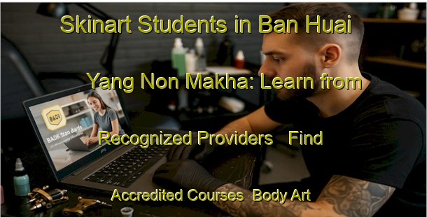 Skinart Students in Ban Huai Yang Non Makha: Learn from Recognized Providers - Find Accredited Courses | Body Art Qualification Authority | BAQA-Thailand