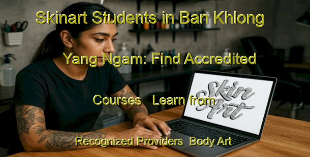 Skinart Students in Ban Khlong Yang Ngam: Find Accredited Courses - Learn from Recognized Providers | Body Art Qualification Authority | BAQA-Thailand