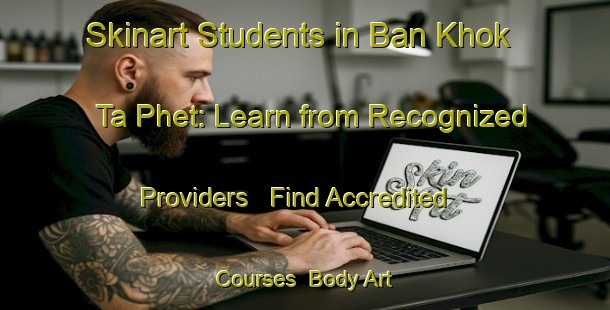 Skinart Students in Ban Khok Ta Phet: Learn from Recognized Providers - Find Accredited Courses | Body Art Qualification Authority | BAQA-Thailand