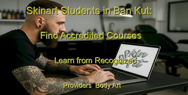 Skinart Students in Ban Kut: Find Accredited Courses - Learn from Recognized Providers | Body Art Qualification Authority | BAQA-Thailand