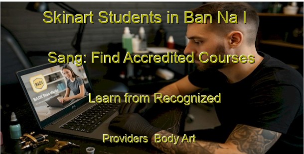 Skinart Students in Ban Na I Sang: Find Accredited Courses - Learn from Recognized Providers | Body Art Qualification Authority | BAQA-Thailand