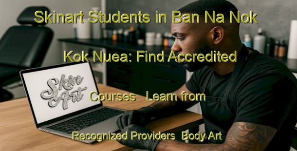 Skinart Students in Ban Na Nok Kok Nuea: Find Accredited Courses - Learn from Recognized Providers | Body Art Qualification Authority | BAQA-Thailand