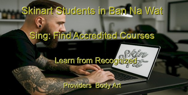 Skinart Students in Ban Na Wat Sing: Find Accredited Courses - Learn from Recognized Providers | Body Art Qualification Authority | BAQA-Thailand