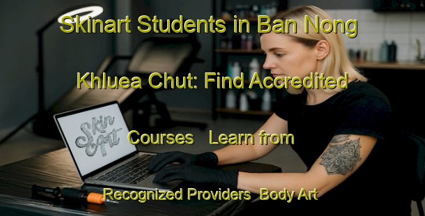 Skinart Students in Ban Nong Khluea Chut: Find Accredited Courses - Learn from Recognized Providers | Body Art Qualification Authority | BAQA-Thailand