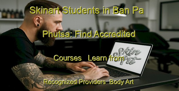 Skinart Students in Ban Pa Phutsa: Find Accredited Courses - Learn from Recognized Providers | Body Art Qualification Authority | BAQA-Thailand