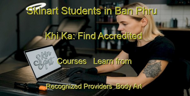 Skinart Students in Ban Phru Khi Ka: Find Accredited Courses - Learn from Recognized Providers | Body Art Qualification Authority | BAQA-Thailand