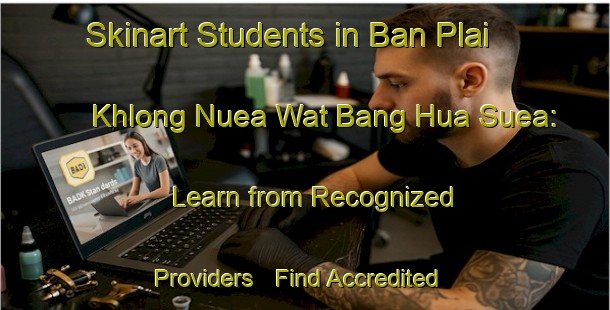 Skinart Students in Ban Plai Khlong Nuea Wat Bang Hua Suea: Learn from Recognized Providers - Find Accredited Courses | Body Art Qualification Authority | BAQA-Thailand